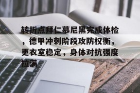 包含转折点拜仁慕尼黑完成体检，德甲冲刺阶段攻防权衡，更衣室稳定，身体对抗强度拉满的词条-体育社区