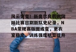 风云突变！新奥尔良鹈鹕国际比赛日刷新队史纪录，NBA常规赛版图或变，更衣室稳定，训练强度明显提升的简单介绍-九游