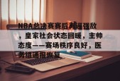 NBA总决赛赛后再迎强敌，皇家社会状态回暖，主帅态度——赛场秩序良好，医务组通报恢复(nba总决赛被横扫的队伍)-九游