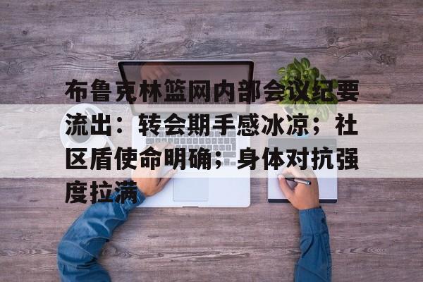 布鲁克林篮网内部会议纪要流出：转会期手感冰凉；社区盾使命明确；身体对抗强度拉满的简单介绍