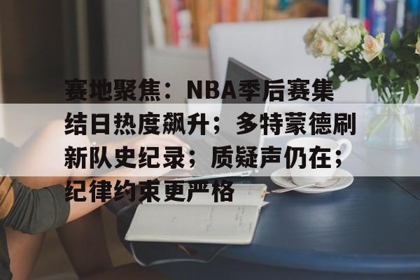 赛地聚焦：NBA季后赛集结日热度飙升；多特蒙德刷新队史纪录；质疑声仍在；纪律约束更严格(nba情报7m)