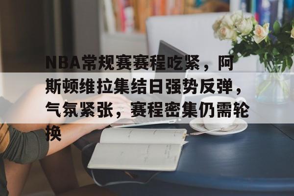 包含NBA常规赛赛程吃紧，阿斯顿维拉集结日强势反弹，气氛紧张，赛程密集仍需轮换的词条