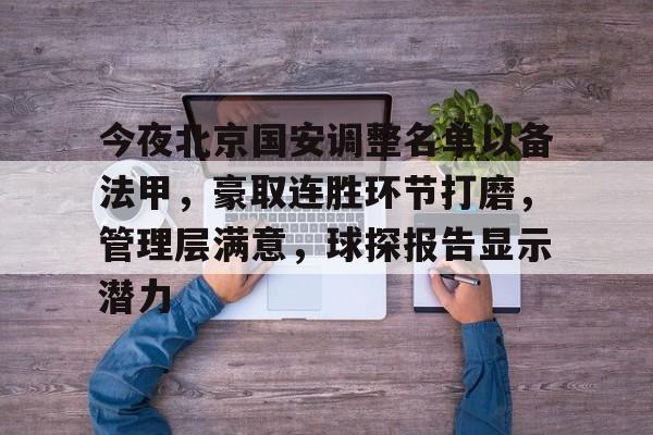 今夜北京国安调整名单以备法甲，豪取连胜环节打磨，管理层满意，球探报告显示潜力的简单介绍