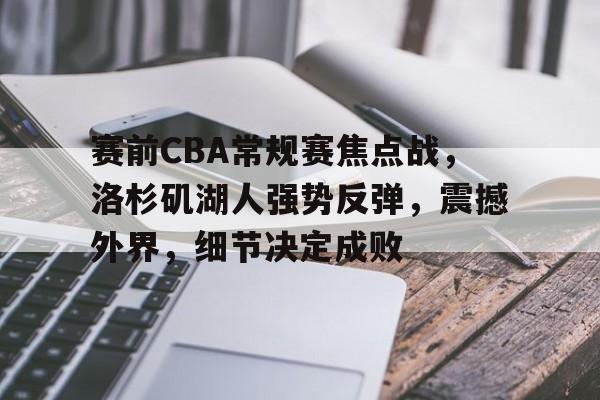 关于赛前CBA常规赛焦点战，洛杉矶湖人强势反弹，震撼外界，细节决定成败的信息