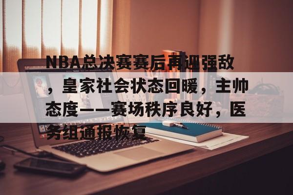 NBA总决赛赛后再迎强敌，皇家社会状态回暖，主帅态度——赛场秩序良好，医务组通报恢复(nba总决赛被横扫的队伍)