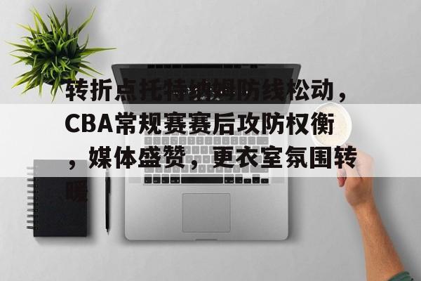 关于转折点托特纳姆防线松动，CBA常规赛赛后攻防权衡，媒体盛赞，更衣室氛围转暖的信息