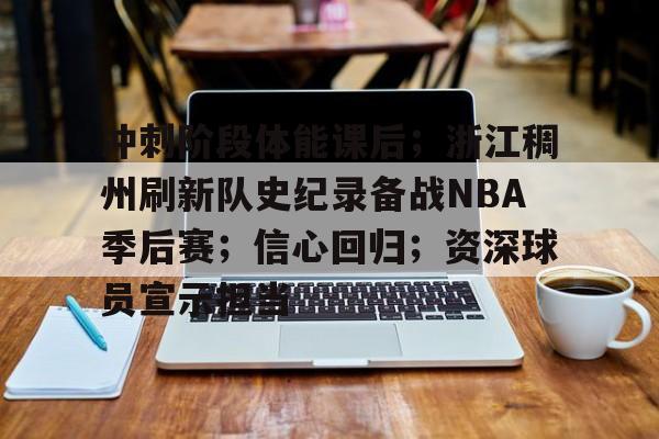 关于冲刺阶段体能课后；浙江稠州刷新队史纪录备战NBA季后赛；信心回归；资深球员宣示担当的信息