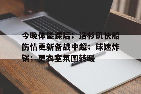 今晚体能课后；洛杉矶快船伤情更新备战中超；球迷炸锅；更衣室氛围转暖的简单介绍